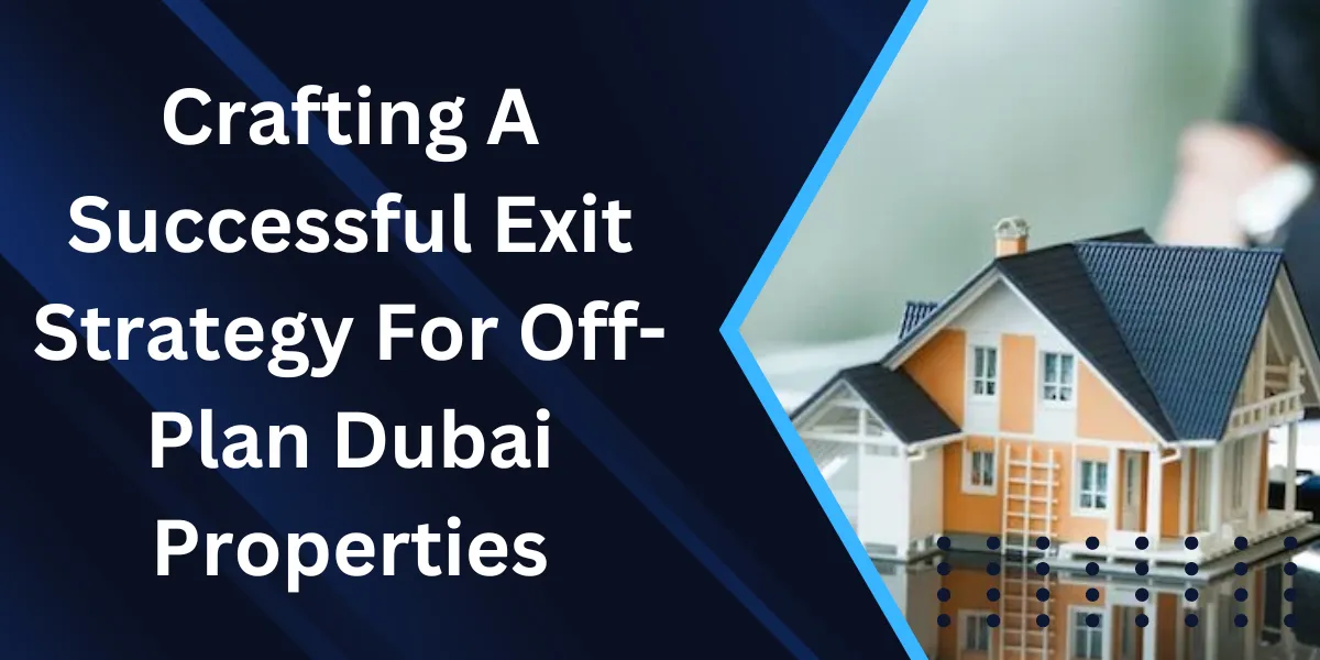 Crafting A Successful Exit Strategy For Off-Plan Dubai Properties