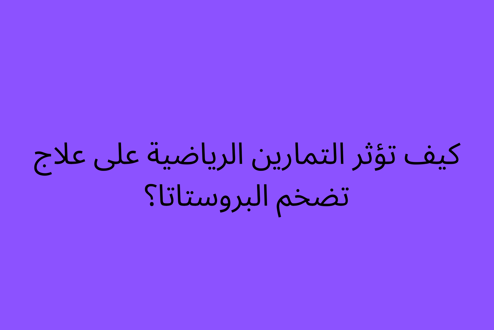 كيف تؤثر التمارين الرياضية على علاج تضخم البروستاتا؟