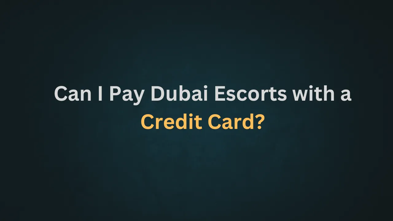 Can I Pay Dubai Escorts with a Credit Card
